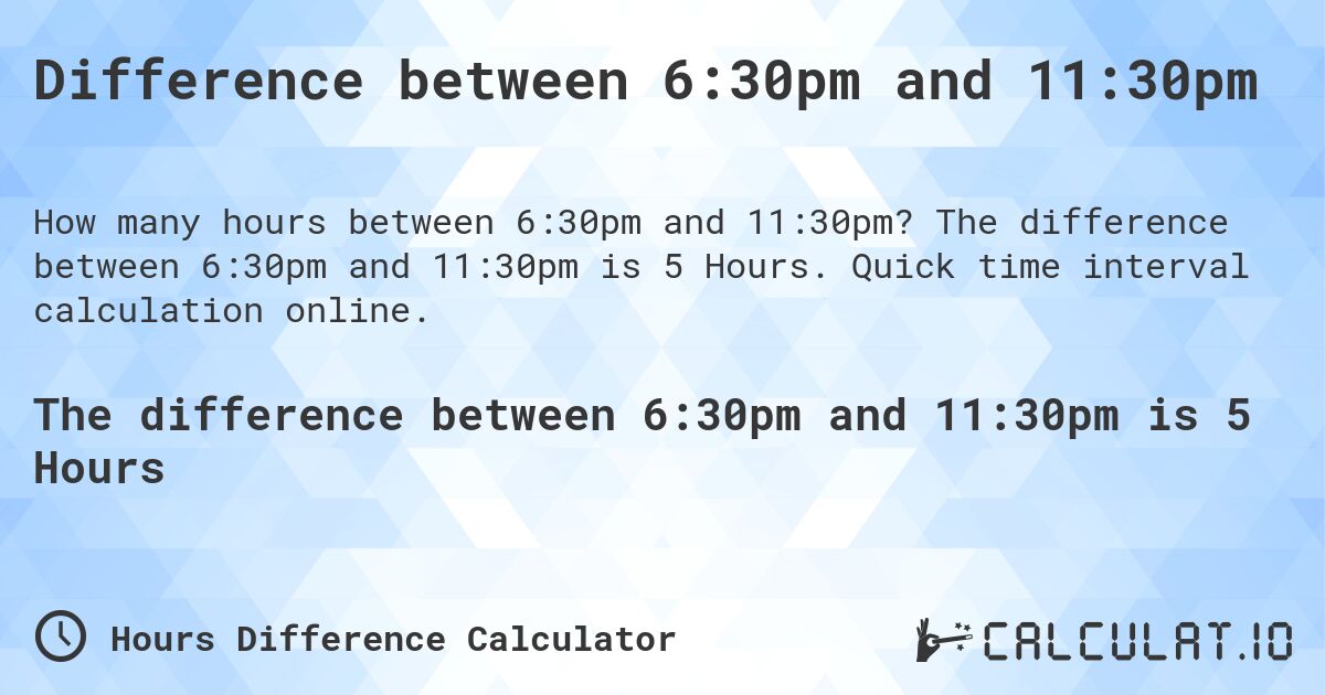 Difference between 6:30pm and 11:30pm. The difference between 6:30pm and 11:30pm is 5 Hours. Quick time interval calculation online.
