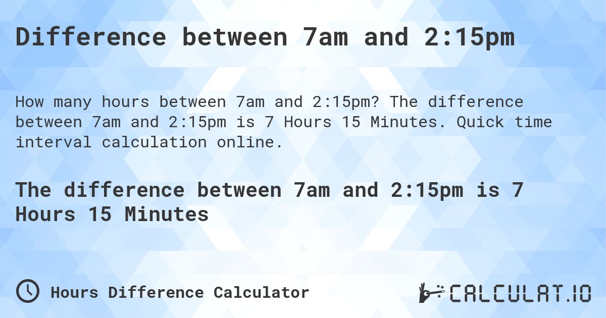 Difference between 7am and 2:15pm. The difference between 7am and 2:15pm is 7 Hours 15 Minutes. Quick time interval calculation online.