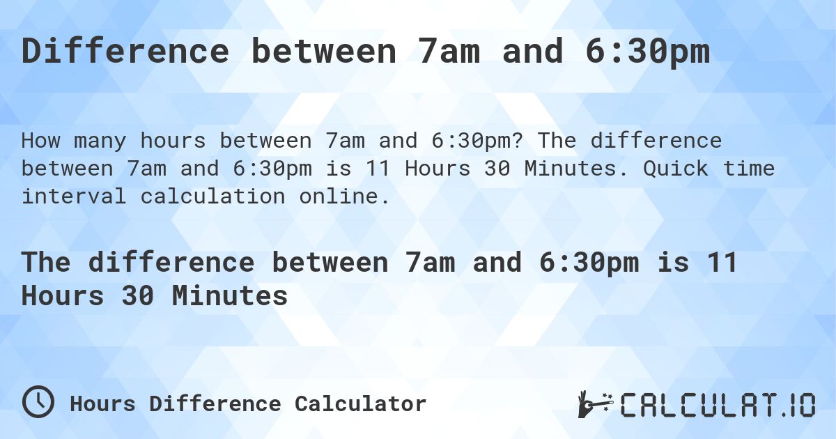 Difference between 7am and 6:30pm. The difference between 7am and 6:30pm is 11 Hours 30 Minutes. Quick time interval calculation online.