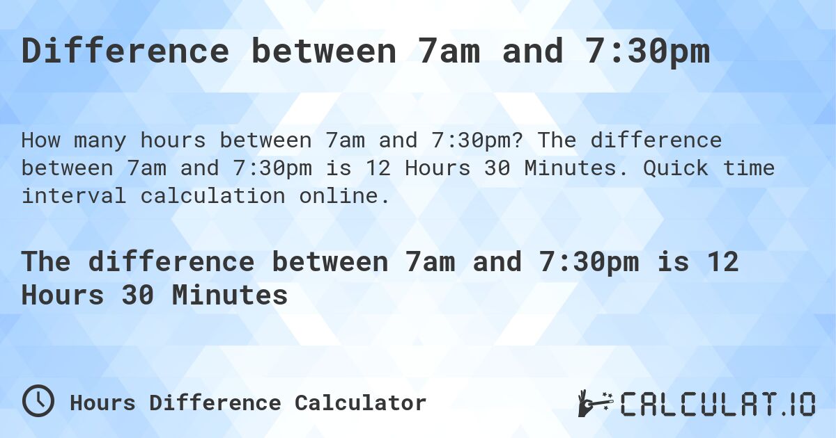 Difference between 7am and 7:30pm. The difference between 7am and 7:30pm is 12 Hours 30 Minutes. Quick time interval calculation online.