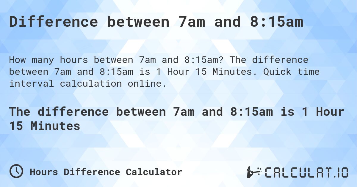 Difference between 7am and 8:15am. The difference between 7am and 8:15am is 1 Hour 15 Minutes. Quick time interval calculation online.
