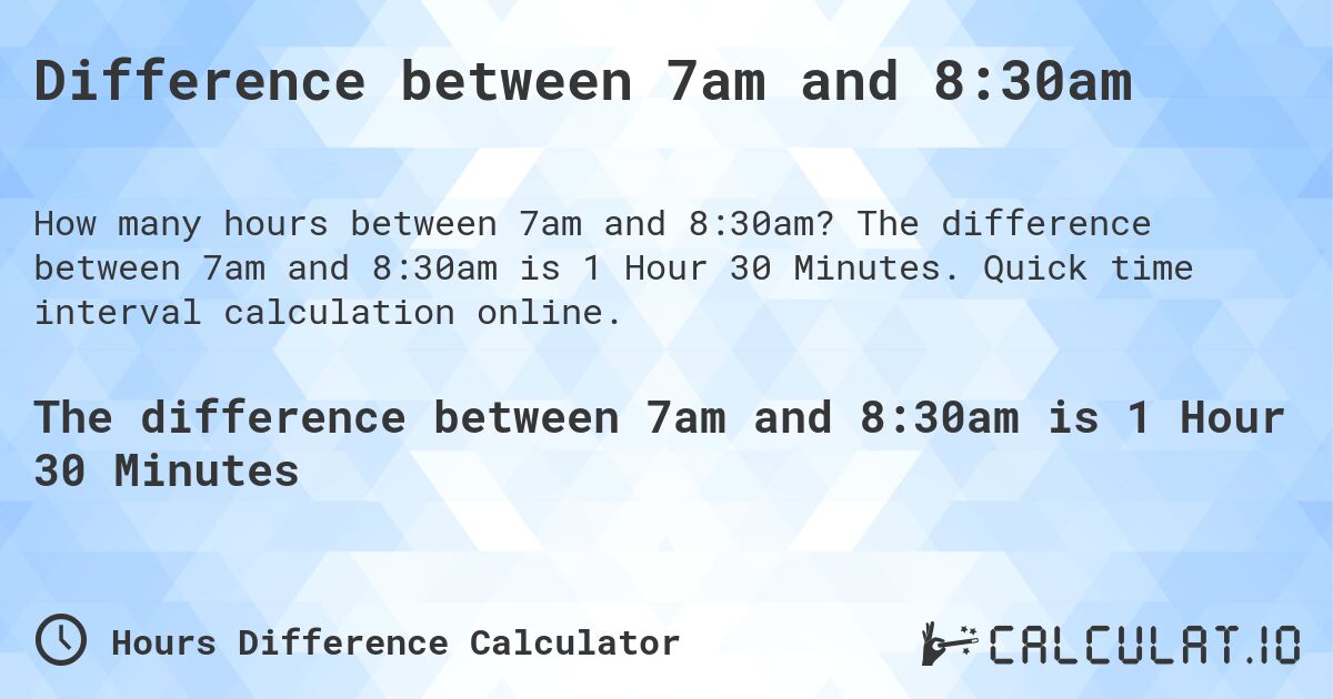 Difference between 7am and 8:30am. The difference between 7am and 8:30am is 1 Hour 30 Minutes. Quick time interval calculation online.