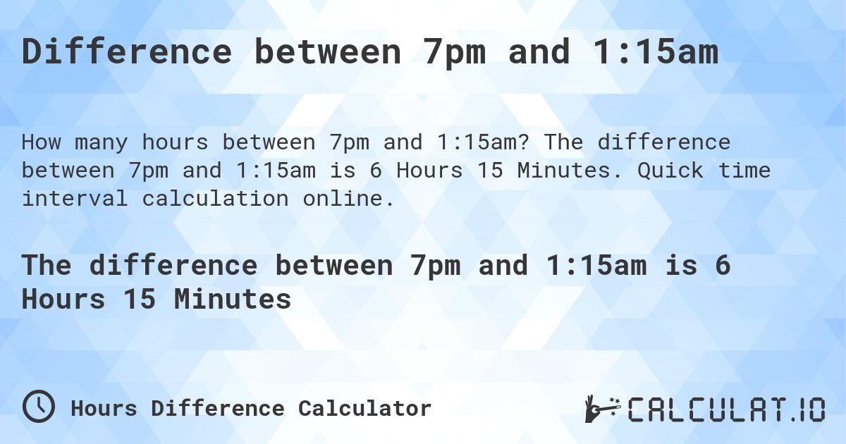 Difference between 7pm and 1:15am. The difference between 7pm and 1:15am is 6 Hours 15 Minutes. Quick time interval calculation online.