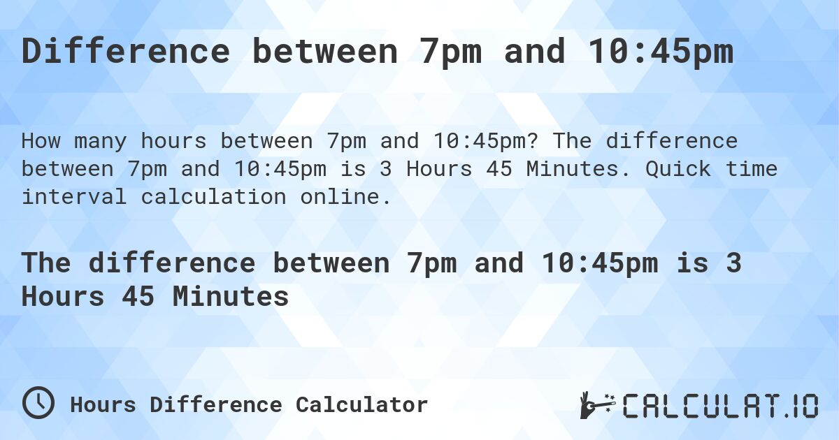 Difference between 7pm and 10:45pm. The difference between 7pm and 10:45pm is 3 Hours 45 Minutes. Quick time interval calculation online.