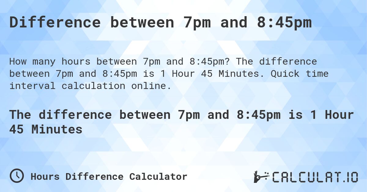 Difference between 7pm and 8:45pm. The difference between 7pm and 8:45pm is 1 Hour 45 Minutes. Quick time interval calculation online.