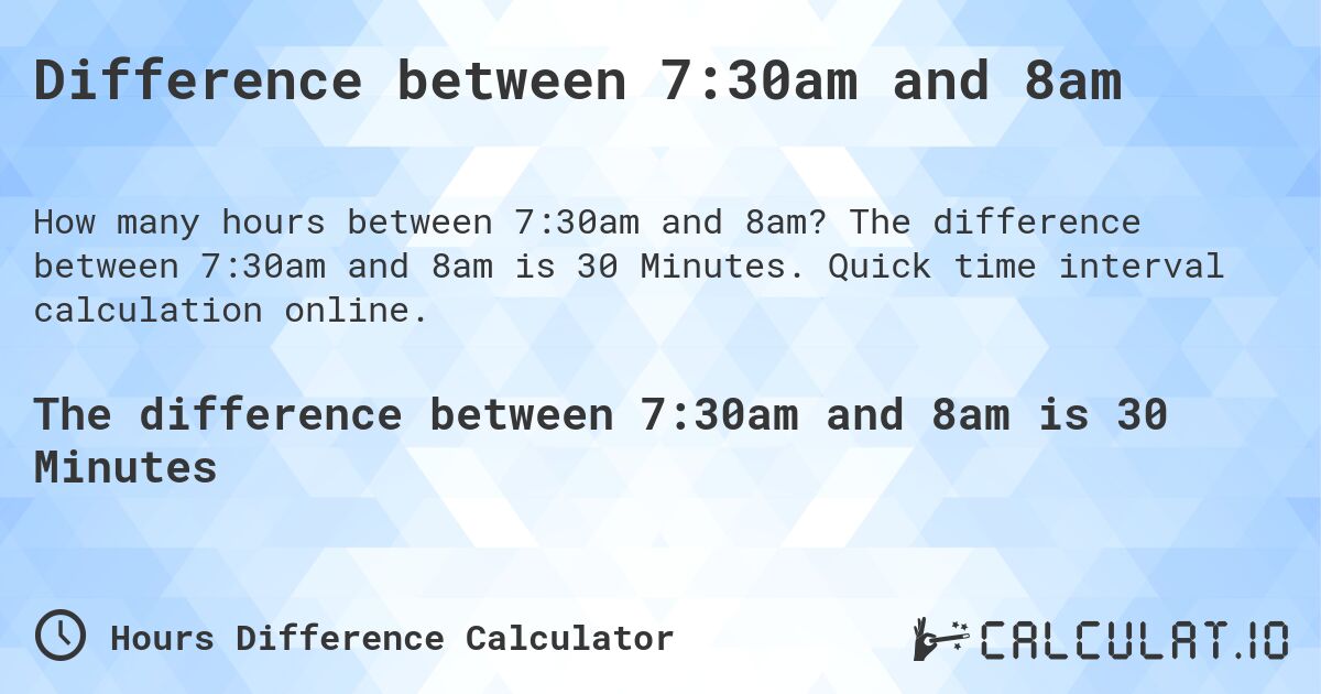 Difference between 7:30am and 8am. The difference between 7:30am and 8am is 30 Minutes. Quick time interval calculation online.