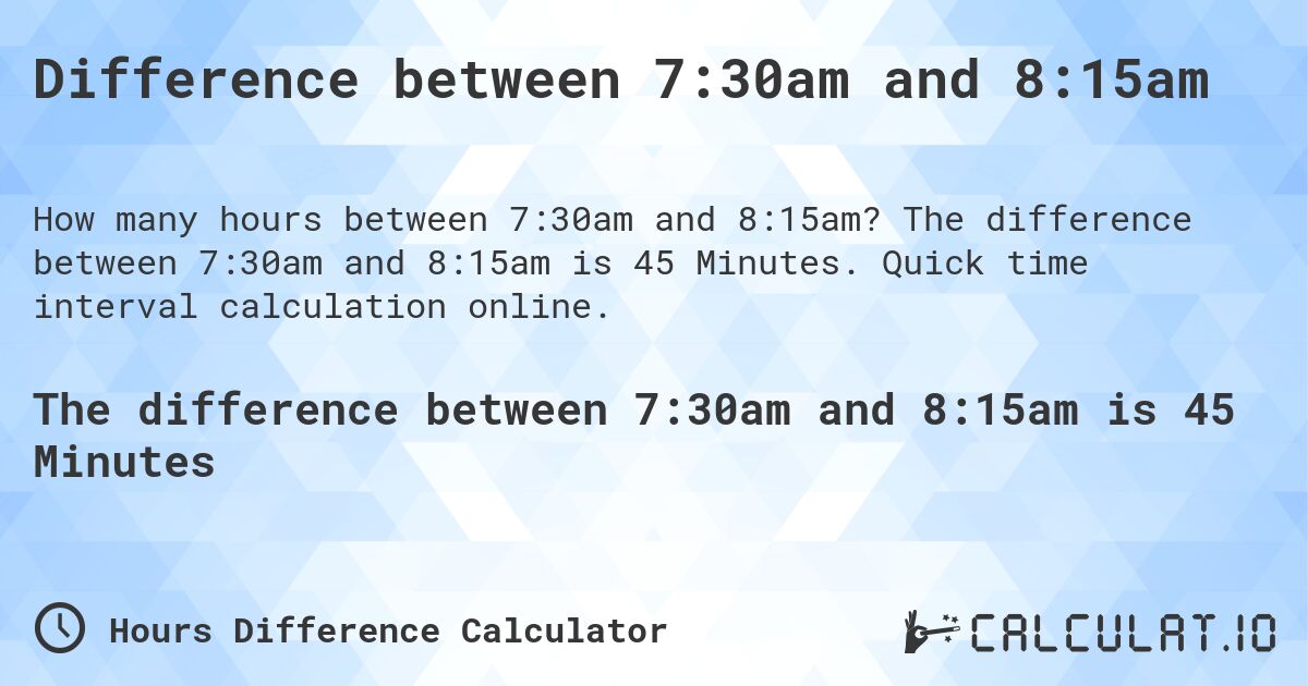 Difference between 7:30am and 8:15am. The difference between 7:30am and 8:15am is 45 Minutes. Quick time interval calculation online.
