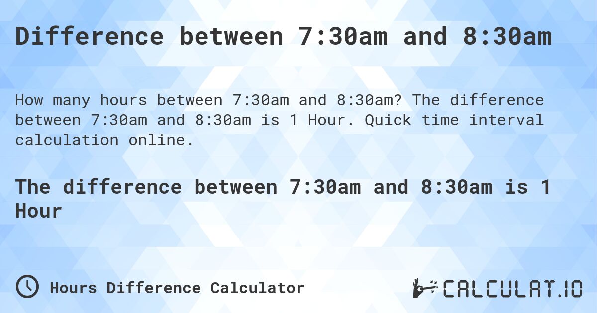 Difference between 7:30am and 8:30am. The difference between 7:30am and 8:30am is 1 Hour. Quick time interval calculation online.