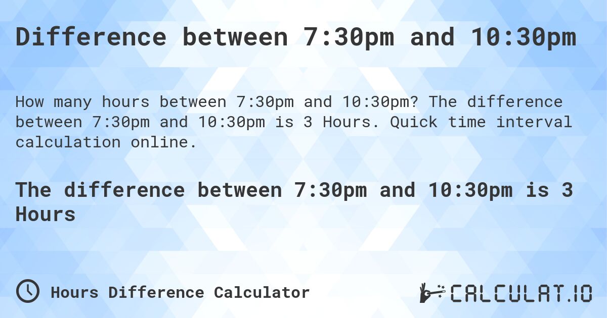Difference between 7:30pm and 10:30pm. The difference between 7:30pm and 10:30pm is 3 Hours. Quick time interval calculation online.