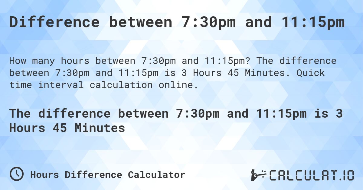 Difference between 7:30pm and 11:15pm. The difference between 7:30pm and 11:15pm is 3 Hours 45 Minutes. Quick time interval calculation online.