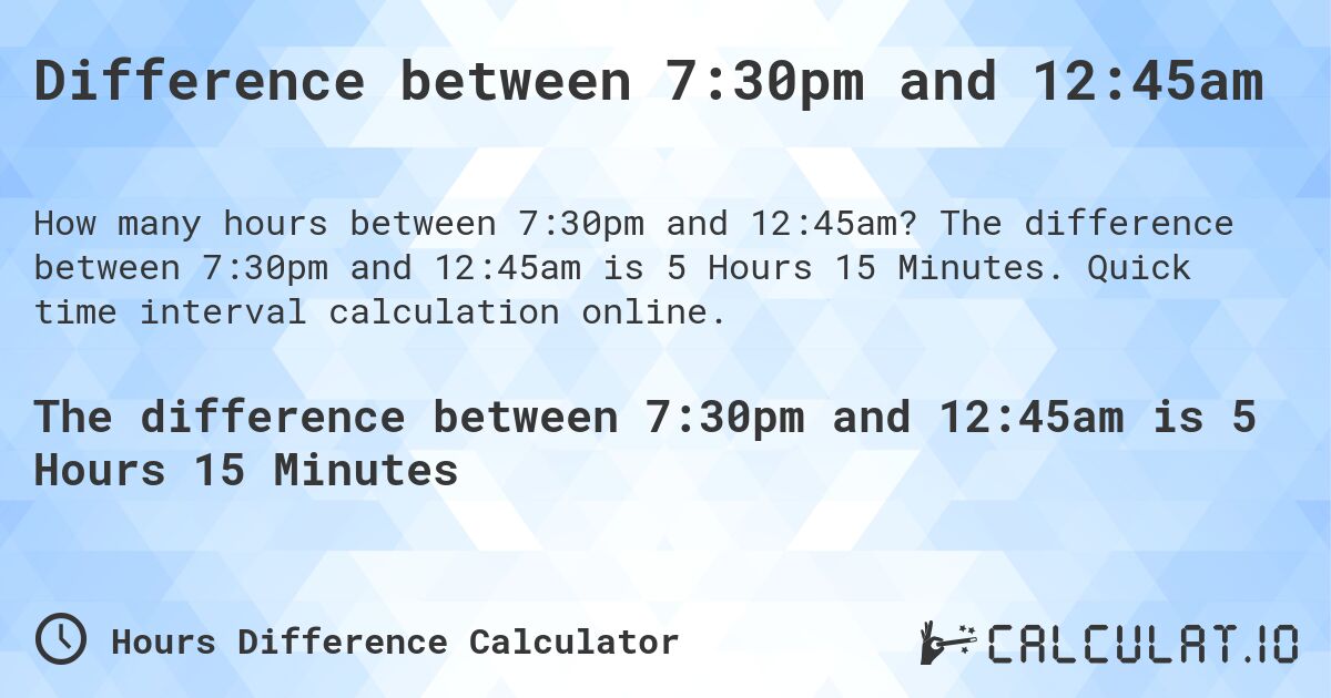 Difference between 7:30pm and 12:45am. The difference between 7:30pm and 12:45am is 5 Hours 15 Minutes. Quick time interval calculation online.