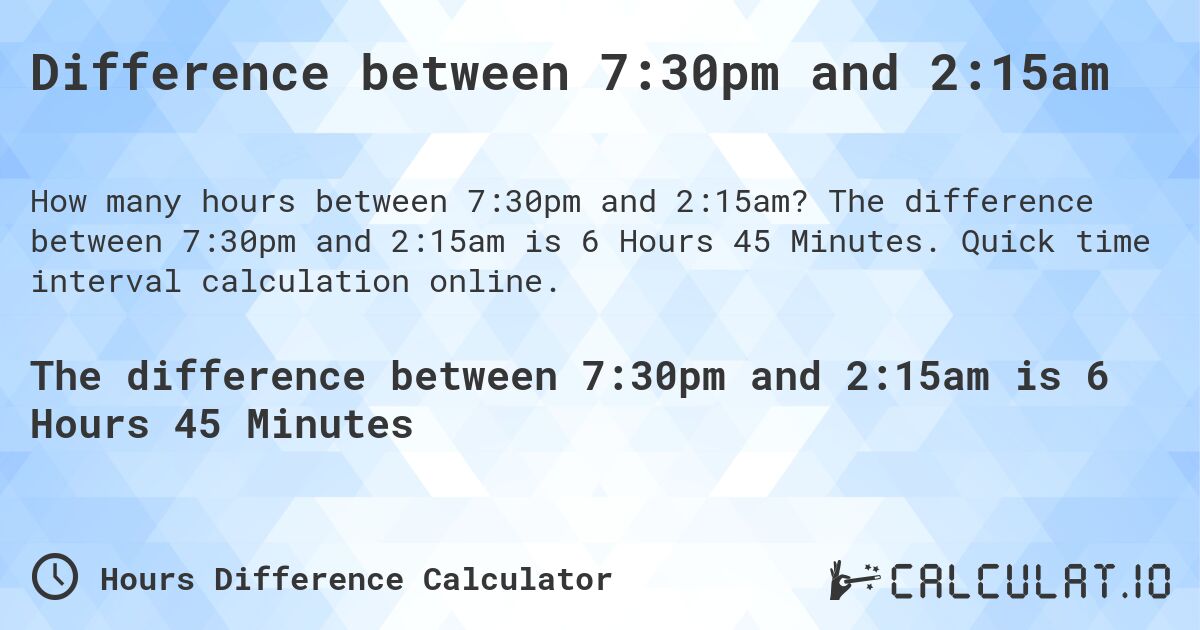Difference between 7:30pm and 2:15am. The difference between 7:30pm and 2:15am is 6 Hours 45 Minutes. Quick time interval calculation online.