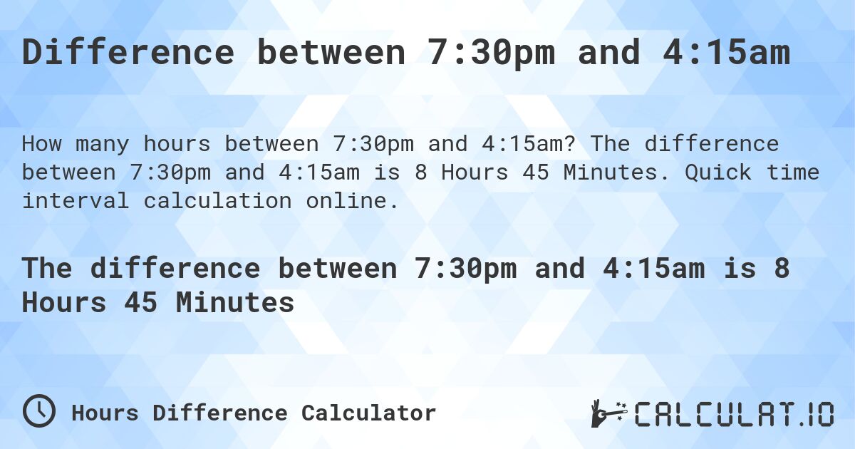 Difference between 7:30pm and 4:15am. The difference between 7:30pm and 4:15am is 8 Hours 45 Minutes. Quick time interval calculation online.