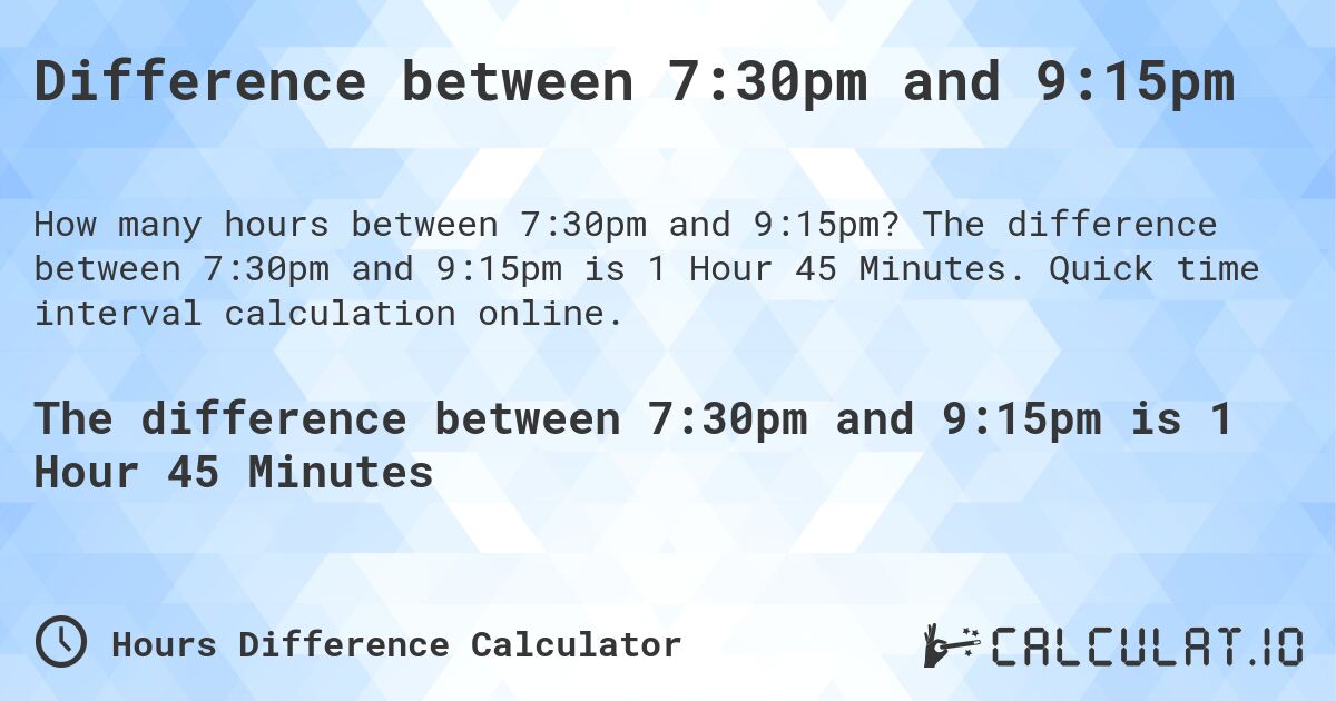 Difference between 7:30pm and 9:15pm. The difference between 7:30pm and 9:15pm is 1 Hour 45 Minutes. Quick time interval calculation online.