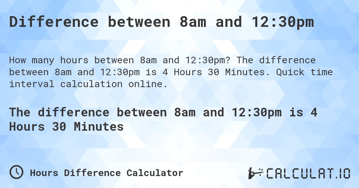 Difference between 8am and 12:30pm. The difference between 8am and 12:30pm is 4 Hours 30 Minutes. Quick time interval calculation online.