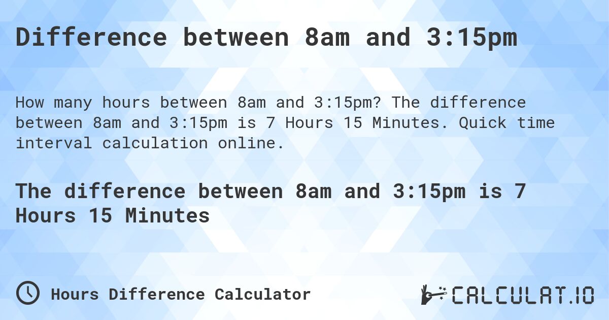 Difference between 8am and 3:15pm. The difference between 8am and 3:15pm is 7 Hours 15 Minutes. Quick time interval calculation online.
