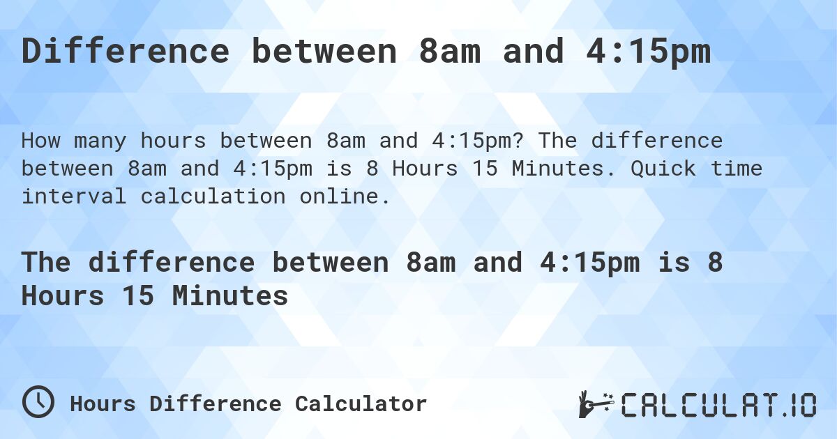 Difference between 8am and 4:15pm. The difference between 8am and 4:15pm is 8 Hours 15 Minutes. Quick time interval calculation online.