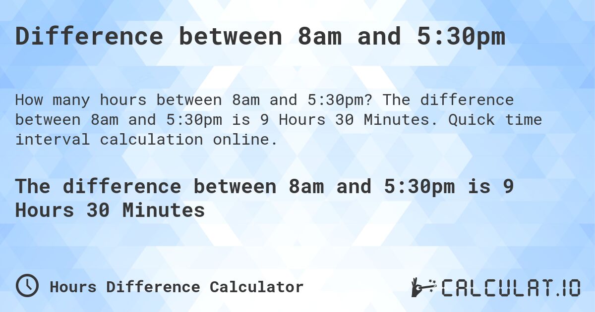 Difference between 8am and 5:30pm. The difference between 8am and 5:30pm is 9 Hours 30 Minutes. Quick time interval calculation online.