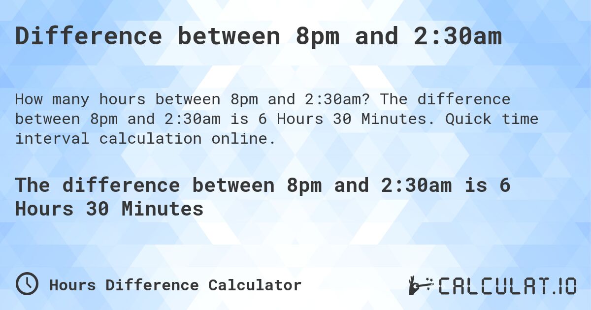 Difference between 8pm and 2:30am. The difference between 8pm and 2:30am is 6 Hours 30 Minutes. Quick time interval calculation online.