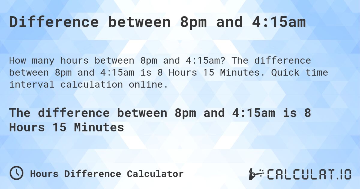 Difference between 8pm and 4:15am. The difference between 8pm and 4:15am is 8 Hours 15 Minutes. Quick time interval calculation online.
