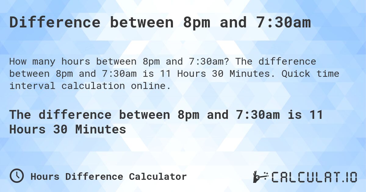 Difference between 8pm and 7:30am. The difference between 8pm and 7:30am is 11 Hours 30 Minutes. Quick time interval calculation online.