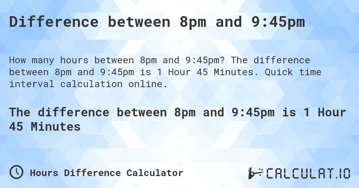 Difference between 8pm and 9:45pm. The difference between 8pm and 9:45pm is 1 Hour 45 Minutes. Quick time interval calculation online.
