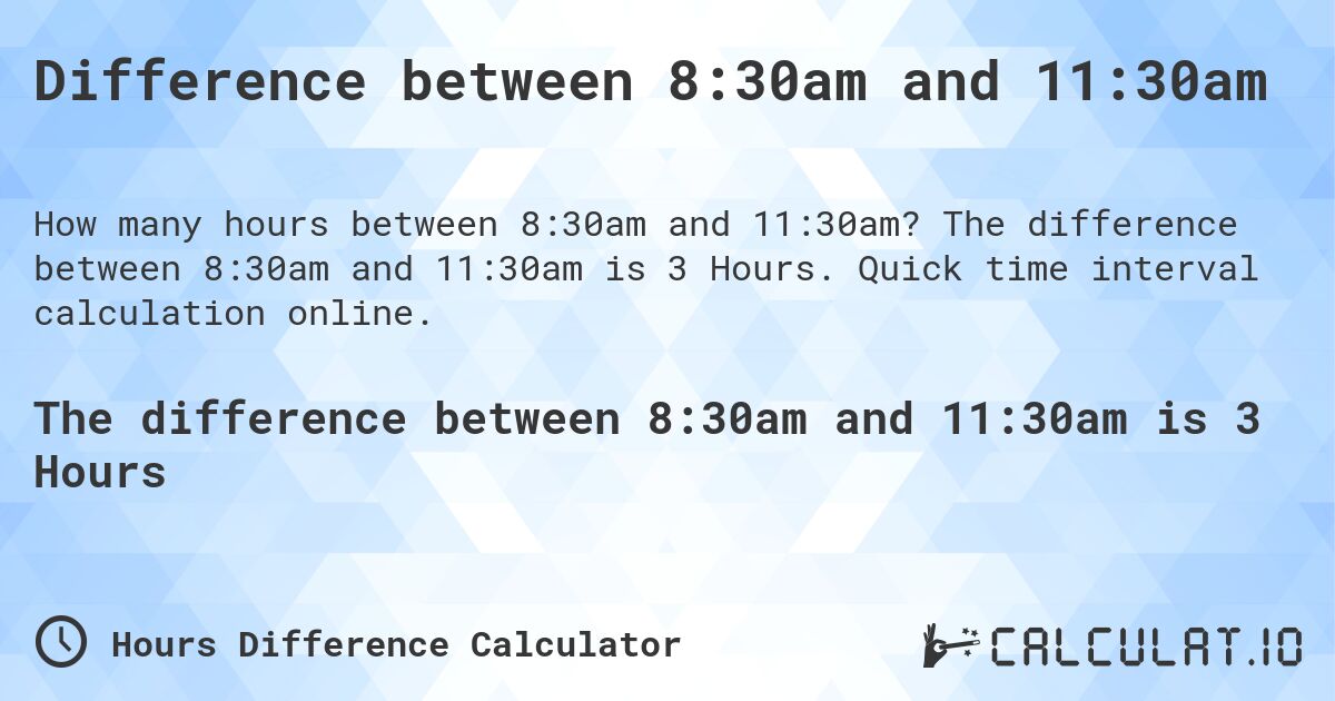 Difference between 8:30am and 11:30am. The difference between 8:30am and 11:30am is 3 Hours. Quick time interval calculation online.