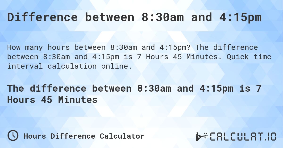 Difference between 8:30am and 4:15pm. The difference between 8:30am and 4:15pm is 7 Hours 45 Minutes. Quick time interval calculation online.