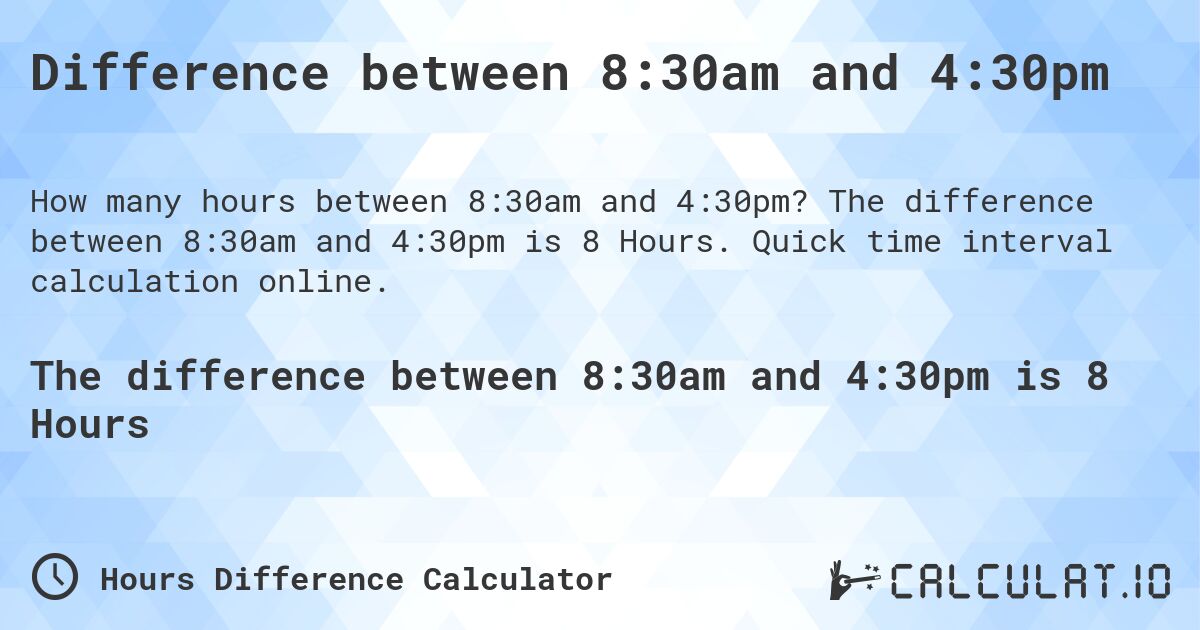 Difference between 8:30am and 4:30pm. The difference between 8:30am and 4:30pm is 8 Hours. Quick time interval calculation online.