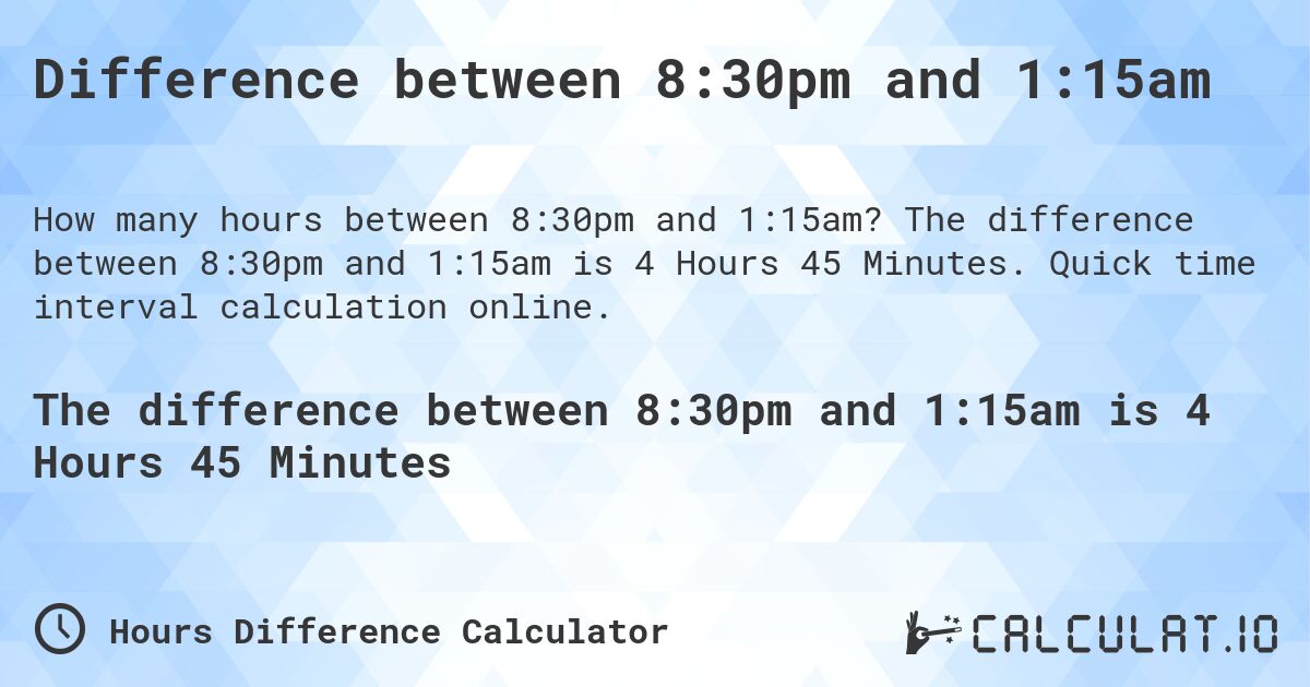 Difference between 8:30pm and 1:15am. The difference between 8:30pm and 1:15am is 4 Hours 45 Minutes. Quick time interval calculation online.