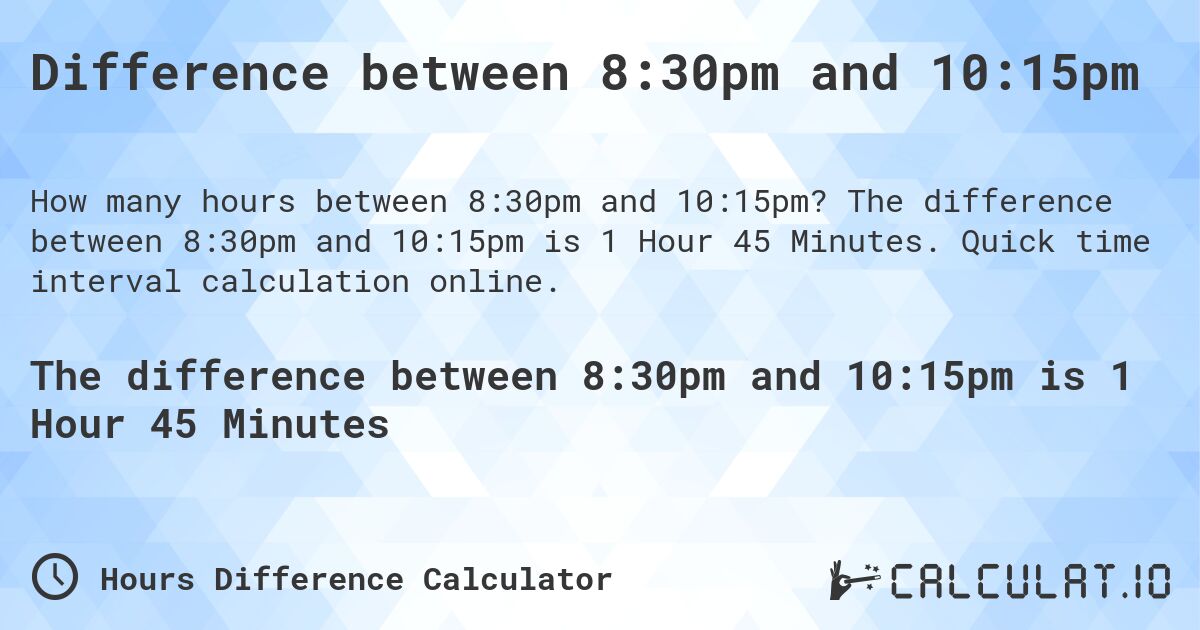 Difference between 8:30pm and 10:15pm. The difference between 8:30pm and 10:15pm is 1 Hour 45 Minutes. Quick time interval calculation online.