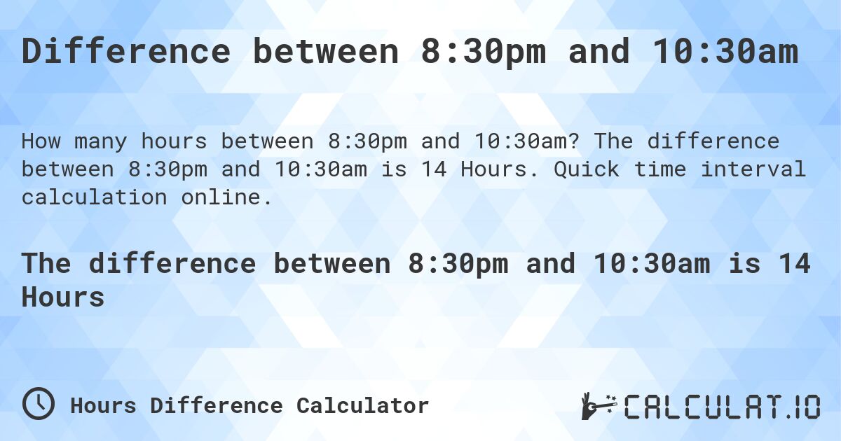 Difference between 8:30pm and 10:30am. The difference between 8:30pm and 10:30am is 14 Hours. Quick time interval calculation online.