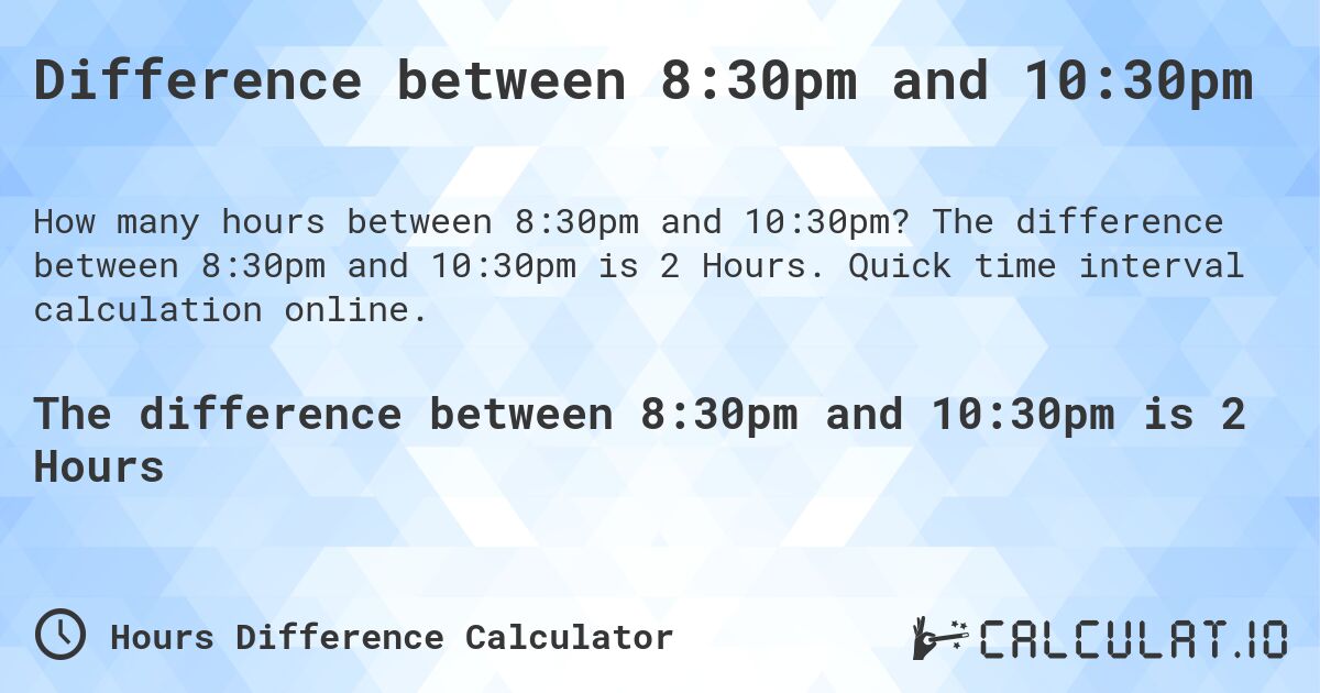 Difference between 8:30pm and 10:30pm. The difference between 8:30pm and 10:30pm is 2 Hours. Quick time interval calculation online.