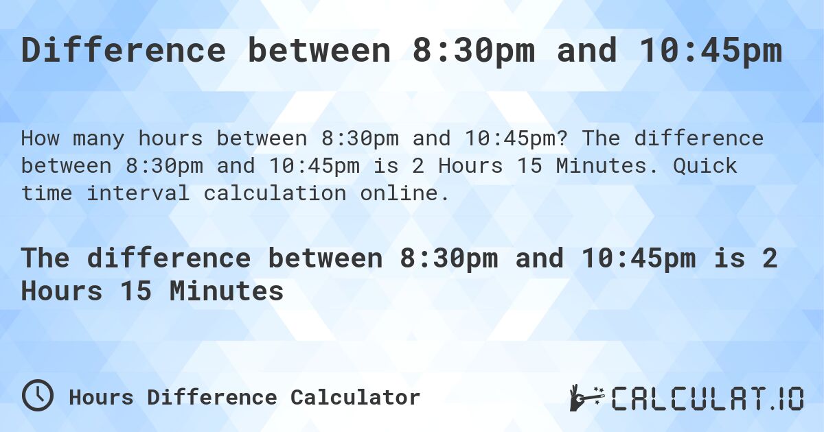 Difference between 8:30pm and 10:45pm. The difference between 8:30pm and 10:45pm is 2 Hours 15 Minutes. Quick time interval calculation online.