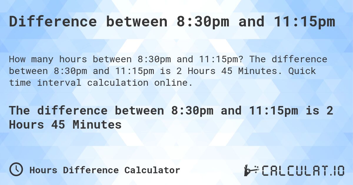 Difference between 8:30pm and 11:15pm. The difference between 8:30pm and 11:15pm is 2 Hours 45 Minutes. Quick time interval calculation online.
