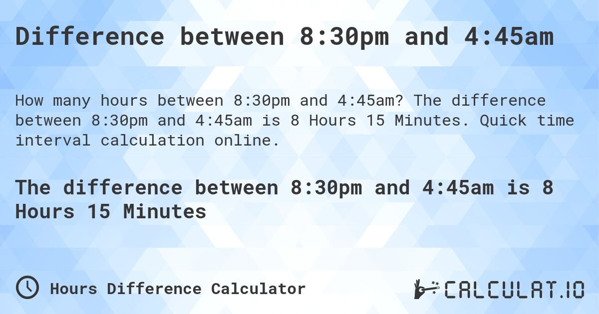 Difference between 8:30pm and 4:45am. The difference between 8:30pm and 4:45am is 8 Hours 15 Minutes. Quick time interval calculation online.