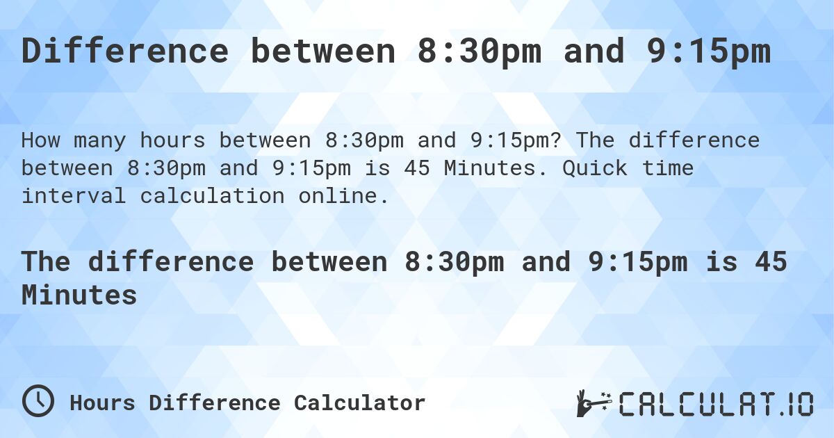 Difference between 8:30pm and 9:15pm. The difference between 8:30pm and 9:15pm is 45 Minutes. Quick time interval calculation online.