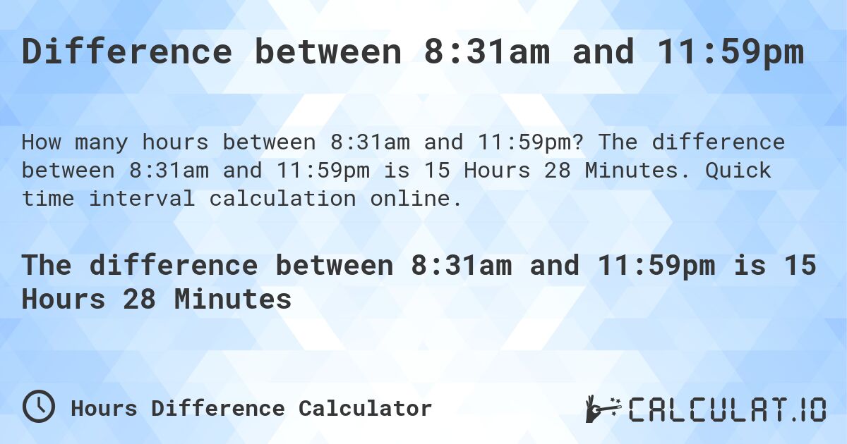 Difference between 8:31am and 11:59pm. The difference between 8:31am and 11:59pm is 15 Hours 28 Minutes. Quick time interval calculation online.