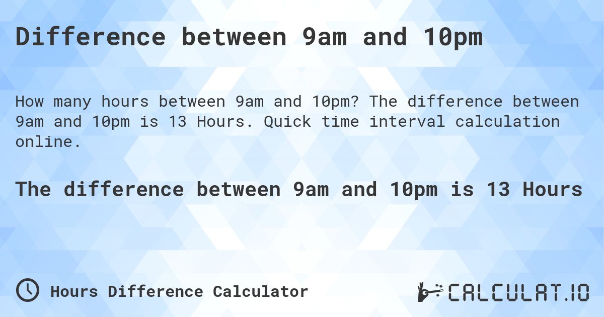Difference between 9am and 10pm. The difference between 9am and 10pm is 13 Hours. Quick time interval calculation online.