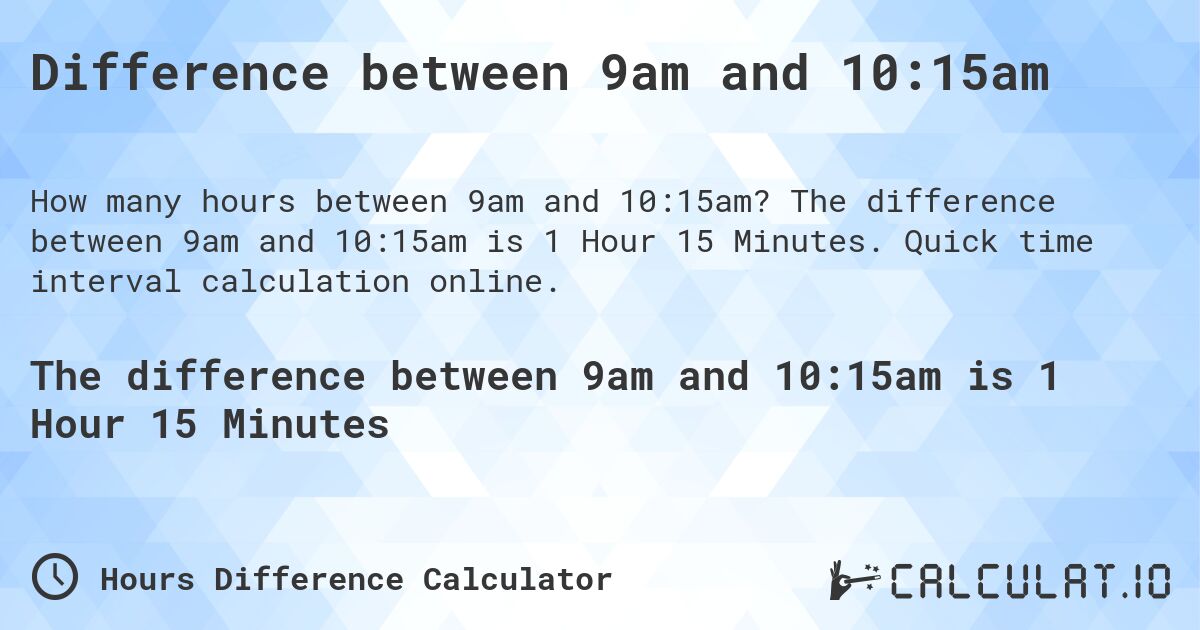 Difference between 9am and 10:15am. The difference between 9am and 10:15am is 1 Hour 15 Minutes. Quick time interval calculation online.