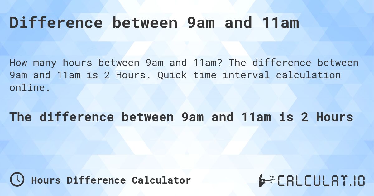 Difference between 9am and 11am. The difference between 9am and 11am is 2 Hours. Quick time interval calculation online.
