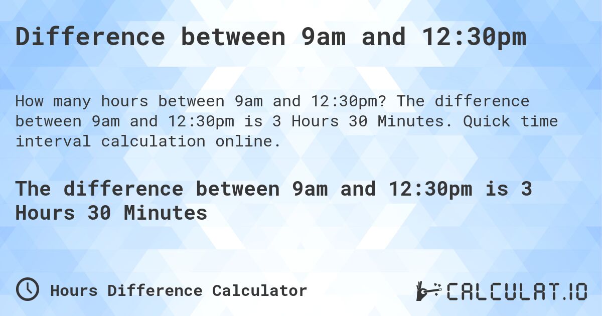 Difference between 9am and 12:30pm. The difference between 9am and 12:30pm is 3 Hours 30 Minutes. Quick time interval calculation online.