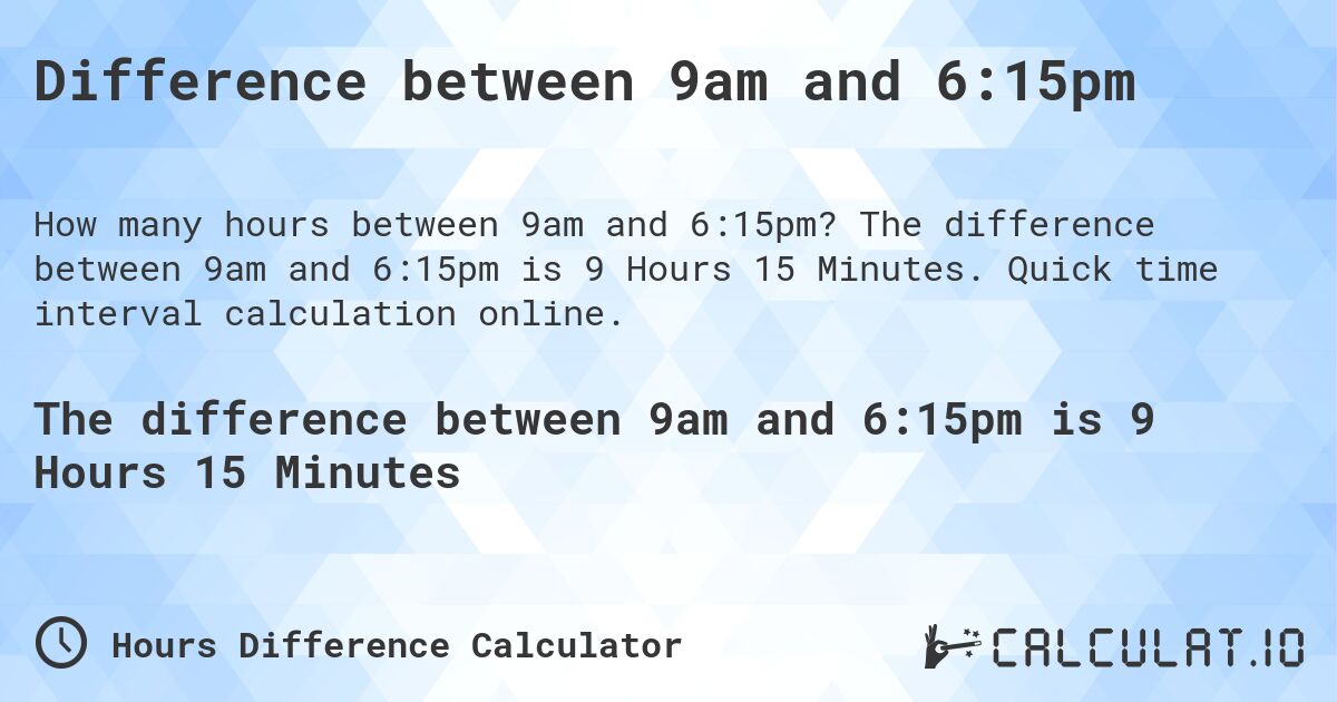 Difference between 9am and 6:15pm. The difference between 9am and 6:15pm is 9 Hours 15 Minutes. Quick time interval calculation online.
