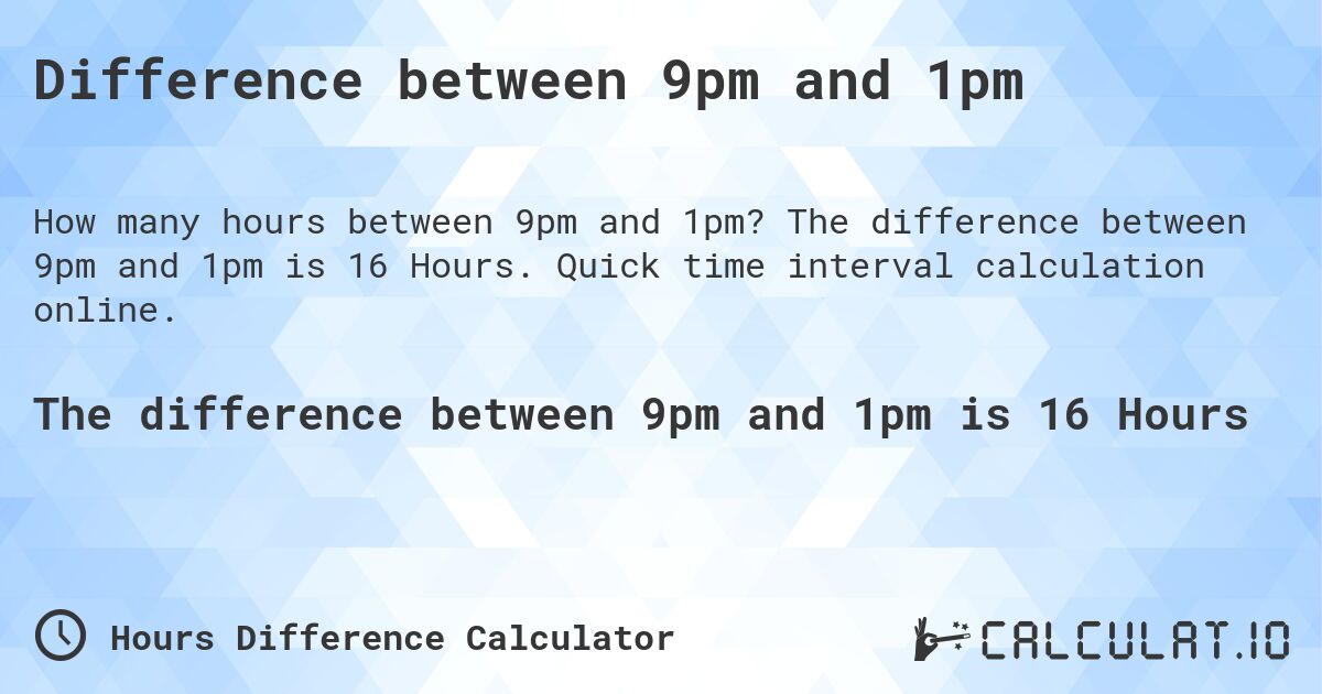 Difference between 9pm and 1pm. The difference between 9pm and 1pm is 16 Hours. Quick time interval calculation online.