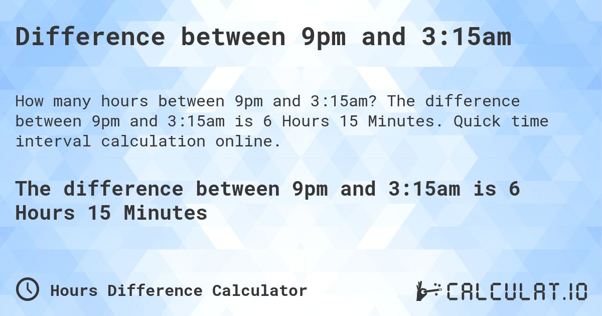 Difference between 9pm and 3:15am. The difference between 9pm and 3:15am is 6 Hours 15 Minutes. Quick time interval calculation online.