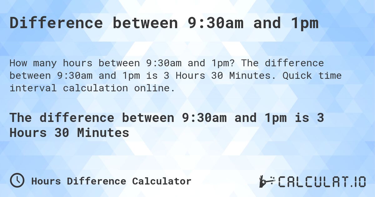 Difference between 9:30am and 1pm. The difference between 9:30am and 1pm is 3 Hours 30 Minutes. Quick time interval calculation online.