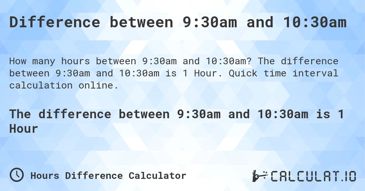 Difference between 9:30am and 10:30am. The difference between 9:30am and 10:30am is 1 Hour. Quick time interval calculation online.