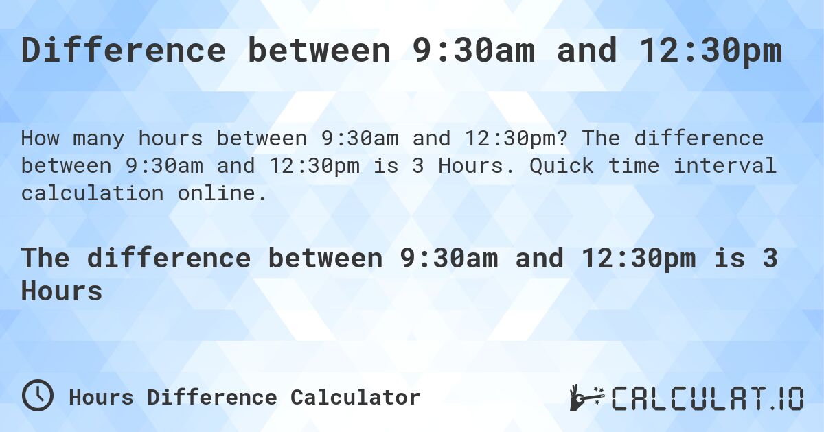 Difference between 9:30am and 12:30pm. The difference between 9:30am and 12:30pm is 3 Hours. Quick time interval calculation online.