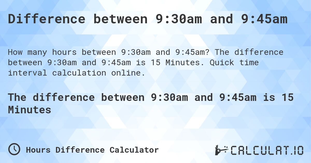 Difference between 9:30am and 9:45am. The difference between 9:30am and 9:45am is 15 Minutes. Quick time interval calculation online.