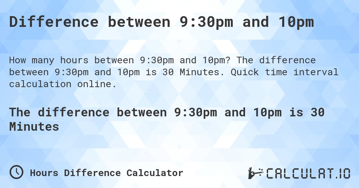 Difference between 9:30pm and 10pm. The difference between 9:30pm and 10pm is 30 Minutes. Quick time interval calculation online.